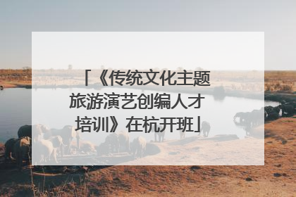 《传统文化主题旅游演艺创编人才培训》在杭开班