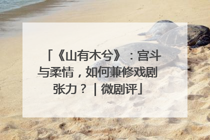 《山有木兮》：宫斗与柔情，如何兼修戏剧张力？｜微剧评