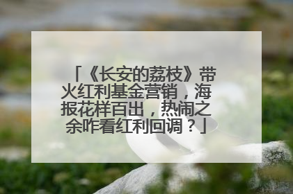 《长安的荔枝》带火红利基金营销，海报花样百出，热闹之余咋看红利回调？