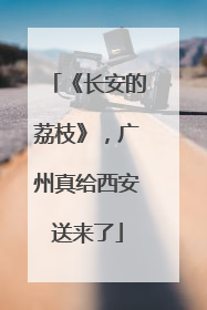 《长安的荔枝》，广州真给西安送来了