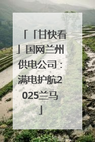 「甘快看」国网兰州供电公司：满电护航2025兰马