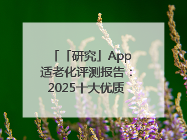 「研究」App适老化评测报告：2025十大优质应用名单发布