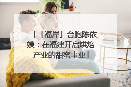 「福岸」台胞陈依媄：在福建开启烘焙产业的甜蜜事业