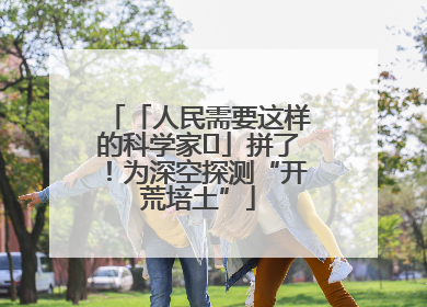「人民需要这样的科学家⑭」拼了！为深空探测“开荒培土”