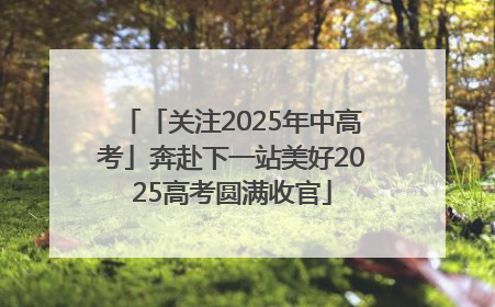 「关注2025年中高考」奔赴下一站美好2025高考圆满收官