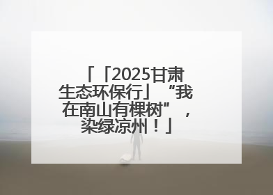 「2025甘肃生态环保行」“我在南山有棵树”，染绿凉州！