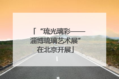 “琉光璃彩——淄博琉璃艺术展”在北京开展
