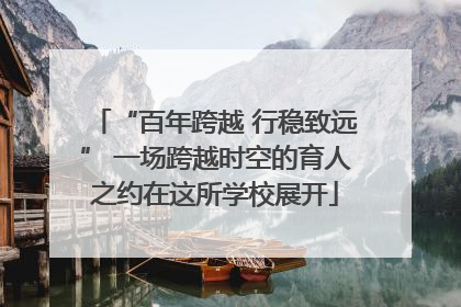 “百年跨越 行稳致远” 一场跨越时空的育人之约在这所学校展开