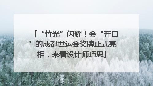 “竹光”闪耀！会“开口”的成都世运会奖牌正式亮相，来看设计师巧思