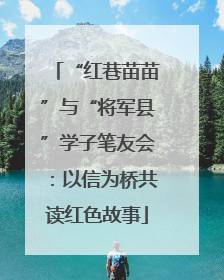“红巷苗苗”与“将军县”学子笔友会：以信为桥共读红色故事
