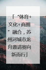 “体育+文化+商圈”融合，苏州河城市龙舟邀请赛向新而行