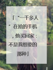 “一千多人”在抢的手机，他买回家：不是我想要的那种
