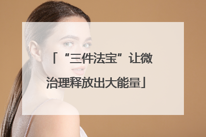 “三件法宝”让微治理释放出大能量