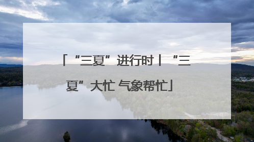 “三夏”进行时丨“三夏”大忙 气象帮忙