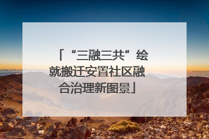 “三融三共”绘就搬迁安置社区融合治理新图景