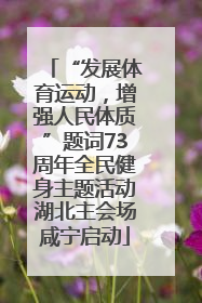 “发展体育运动，增强人民体质”题词73周年全民健身主题活动湖北主会场咸宁启动