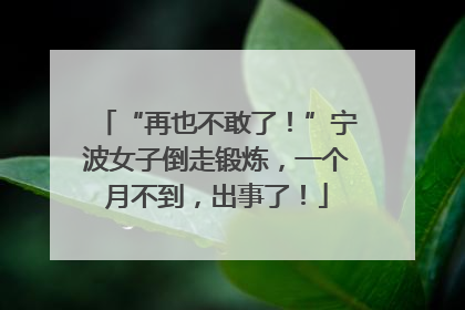“再也不敢了！”宁波女子倒走锻炼，一个月不到，出事了！