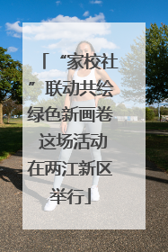 “家校社”联动共绘绿色新画卷 这场活动在两江新区举行