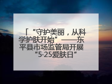 “守护美丽，从科学护肤开始”——东平县市场监管局开展“5·25爱肤日”科普宣传活动