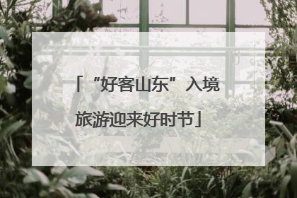 “好客山东”入境旅游迎来好时节