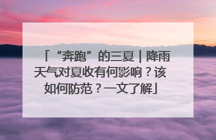 “奔跑”的三夏｜降雨天气对夏收有何影响？该如何防范？一文了解
