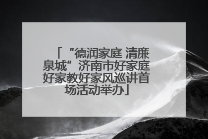 “德润家庭 清廉泉城”济南市好家庭好家教好家风巡讲首场活动举办