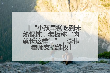 “小孩早餐吃到未熟馄饨，老板称‘肉就长这样’”，李伟律师支招维权