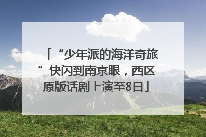 “少年派的海洋奇旅”快闪到南京眼，西区原版话剧上演至8日