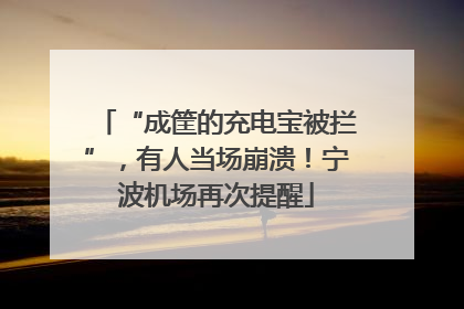 “成筐的充电宝被拦”，有人当场崩溃！宁波机场再次提醒