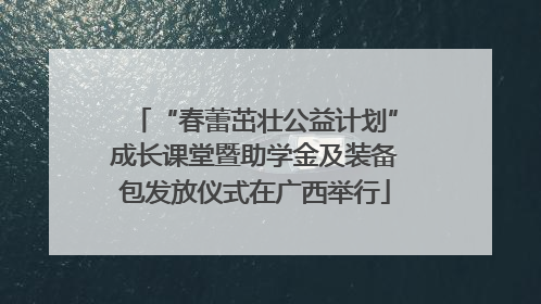 “春蕾茁壮公益计划”成长课堂暨助学金及装备包发放仪式在广西举行