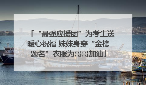 “最强应援团”为考生送暖心祝福 妹妹身穿“金榜题名”衣服为哥哥加油