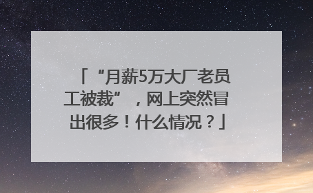 “月薪5万大厂老员工被裁”，网上突然冒出很多！什么情况？
