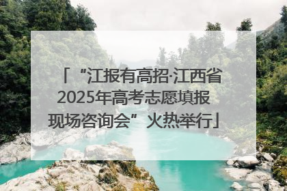 “江报有高招·江西省2025年高考志愿填报现场咨询会”火热举行