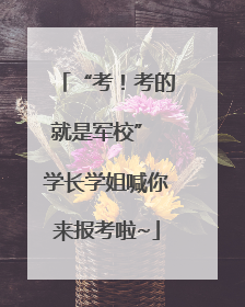 “考！考的就是军校” 学长学姐喊你来报考啦~