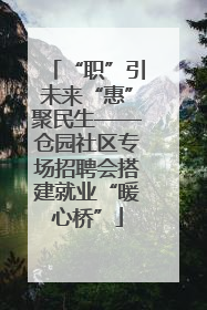 “职”引未来“惠”聚民生——仓园社区专场招聘会搭建就业“暖心桥”