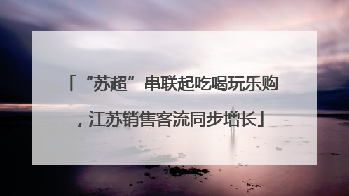 “苏超”串联起吃喝玩乐购，江苏销售客流同步增长