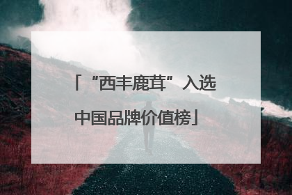 “西丰鹿茸”入选中国品牌价值榜