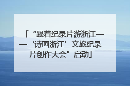 “跟着纪录片游浙江——‘诗画浙江’文旅纪录片创作大会”启动
