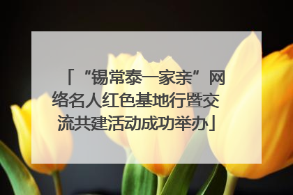 “锡常泰一家亲”网络名人红色基地行暨交流共建活动成功举办
