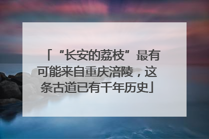 “长安的荔枝”最有可能来自重庆涪陵，这条古道已有千年历史