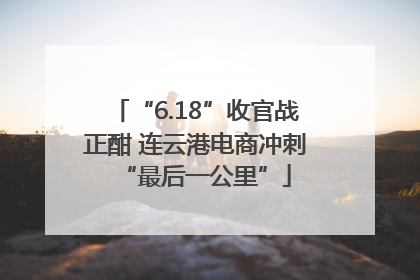 “6.18”收官战正酣 连云港电商冲刺“最后一公里”