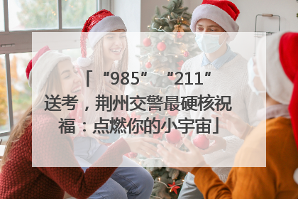 “985”“211”送考，荆州交警最硬核祝福：点燃你的小宇宙