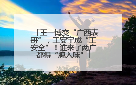 王一博变“广西表哥”，王安宇成“王安全”！谁来了两广都得“腌入味”