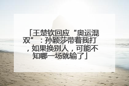 王楚钦回应“奥运混双”：孙颖莎带着我打，如果换别人，可能不知哪一场就输了