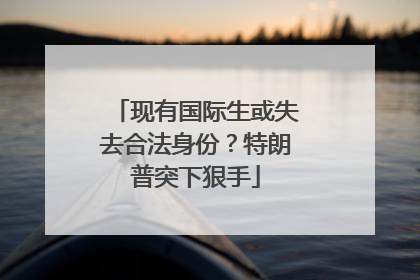 现有国际生或失去合法身份？特朗普突下狠手