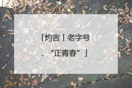 灼言丨老字号，“正青春”