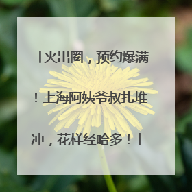 火出圈，预约爆满！上海阿姨爷叔扎堆冲，花样经哈多！