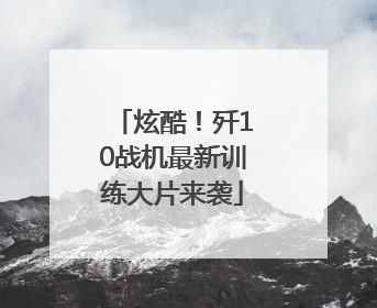 炫酷！歼10战机最新训练大片来袭