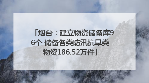 烟台：建立物资储备库96个 储备各类防汛抗旱类物资186.52万件