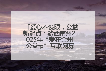 爱心不设限，公益新起点：黔西南州2025年“爱在金州·公益节”互联网募捐活动正式启动